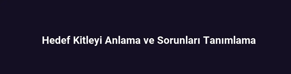 Hedef Kitleyi Anlama ve Sorunları Tanımlama