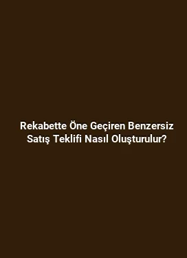 Rekabette Öne Geçiren Benzersiz Satış Teklifi Nasıl Oluşturulur?