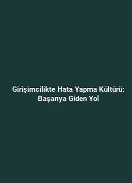 Girişimcilikte Hata Yapma Kültürü: Başarıya Giden Yol