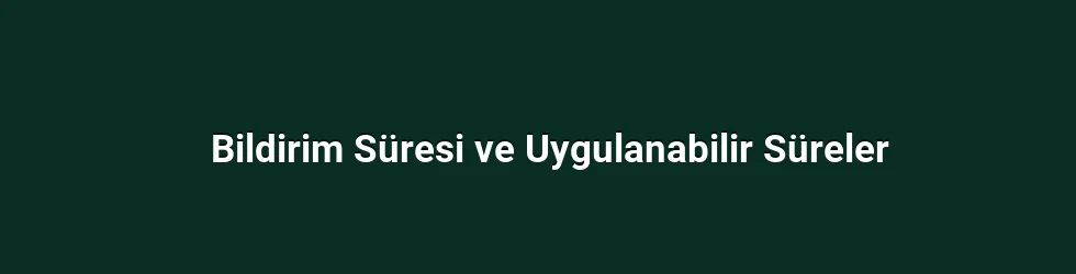 Bildirim Süresi ve Uygulanabilir Süreler