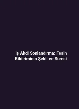 İş Akdi Sonlandırma: Fesih Bildiriminin Şekli ve Süresi