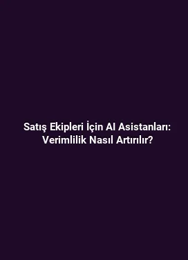 Satış Ekipleri İçin AI Asistanları: Verimlilik Nasıl Artırılır?