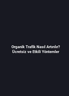 Organik Trafik Nasıl Artırılır? Ücretsiz ve Etkili Yöntemler