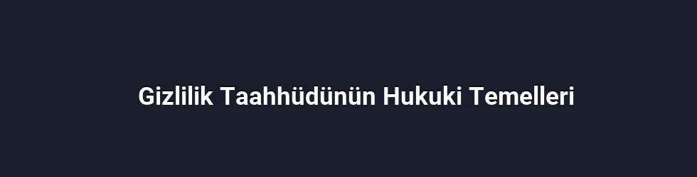Gizlilik Taahhüdünün Hukuki Temelleri