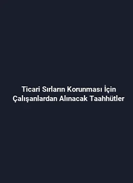 Ticari Sırların Korunması İçin Çalışanlardan Alınacak Taahhütler