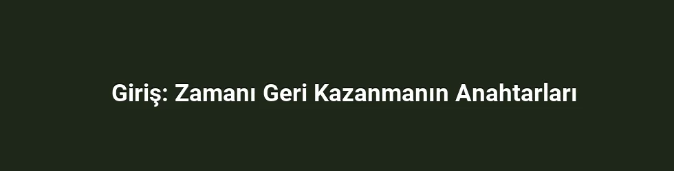 Giriş: Zamanı Geri Kazanmanın Anahtarları
