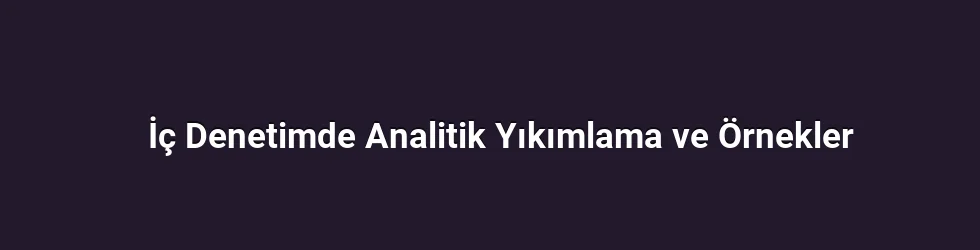 İç Denetimde Analitik Yıkımlama ve Örnekler