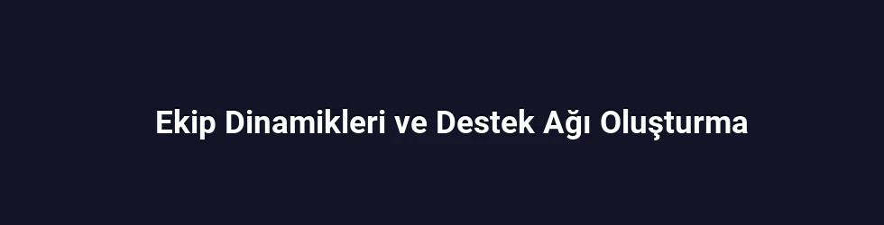 Ekip Dinamikleri ve Destek Ağı Oluşturma