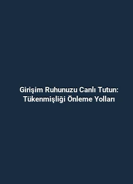 Girişim Ruhunuzu Canlı Tutun: Tükenmişliği Önleme Yolları