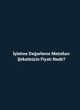 İşletme Değerleme Metotları: Şirketinizin Fiyatı Nedir?