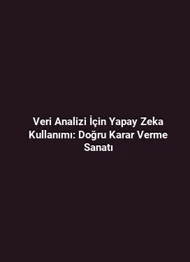 Veri Analizi İçin Yapay Zeka Kullanımı: Doğru Karar Verme Sanatı