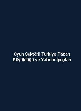 Oyun Sektörü Türkiye Pazarı Büyüklüğü ve Yatırım İpuçları