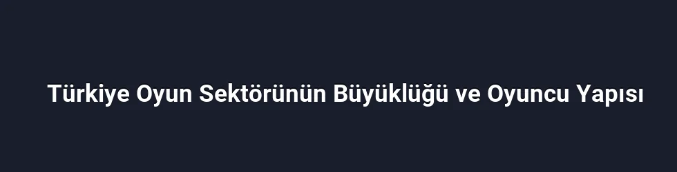 Türkiye Oyun Sektörünün Büyüklüğü ve Oyuncu Yapısı