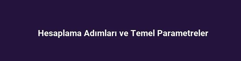 Hesaplama Adımları ve Temel Parametreler