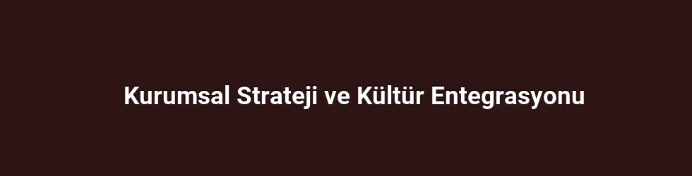 Kurumsal Strateji ve Kültür Entegrasyonu