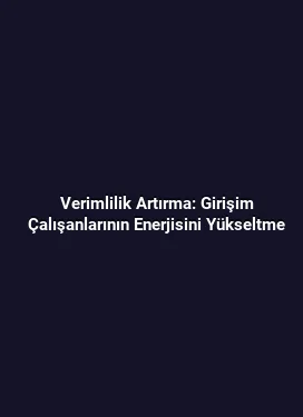 Verimlilik Artırma: Girişim Çalışanlarının Enerjisini Yükseltme