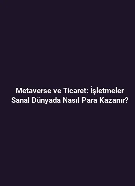 Metaverse ve Ticaret: İşletmeler Sanal Dünyada Nasıl Para Kazanır?