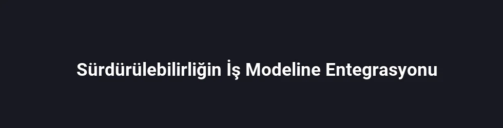 Sürdürülebilirliğin İş Modeline Entegrasyonu