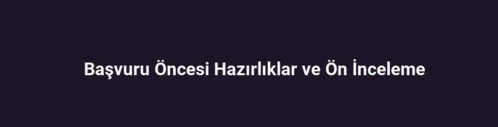 Başvuru Öncesi Hazırlıklar ve Ön İnceleme