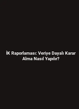 İK Raporlaması: Veriye Dayalı Karar Alma Nasıl Yapılır?