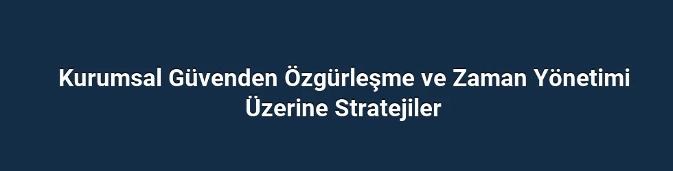 Kurumsal Güvenden Özgürleşme ve Zaman Yönetimi Üzerine Stratejiler