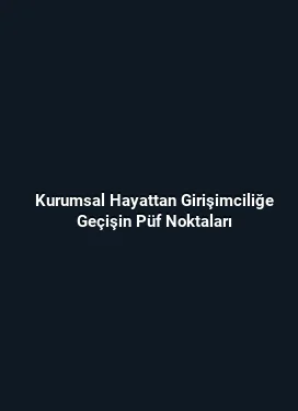 Kurumsal Hayattan Girişimciliğe Geçişin Püf Noktaları