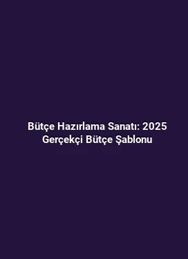 Bütçe Hazırlama Sanatı: 2025 Gerçekçi Bütçe Şablonu