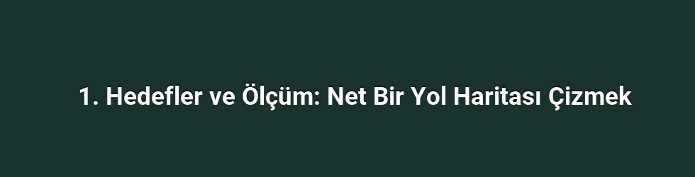1. Hedefler ve Ölçüm: Net Bir Yol Haritası Çizmek