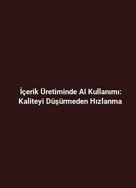 İçerik Üretiminde AI Kullanımı: Kaliteyi Düşürmeden Hızlanma