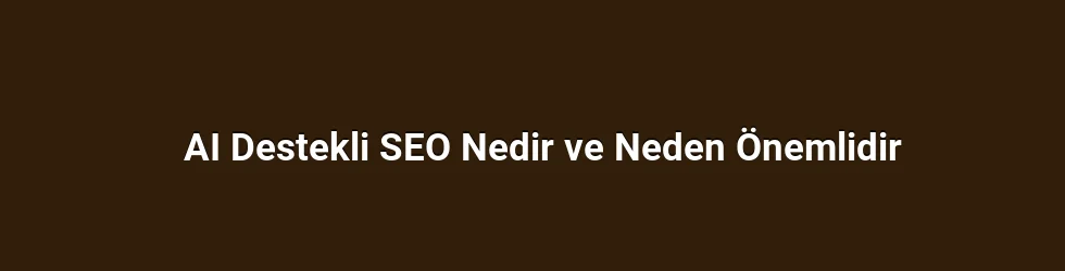 AI Destekli SEO Nedir ve Neden Önemlidir