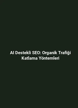 AI Destekli SEO: Organik Trafiği Katlama Yöntemleri