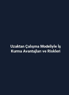 Uzaktan Çalışma Modeliyle İş Kurma Avantajları ve Riskleri