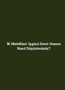 İK Metrikleri: İşgücü Devir Oranını Nasıl Düşürürsünüz?