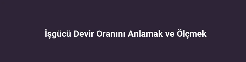 İşgücü Devir Oranını Anlamak ve Ölçmek