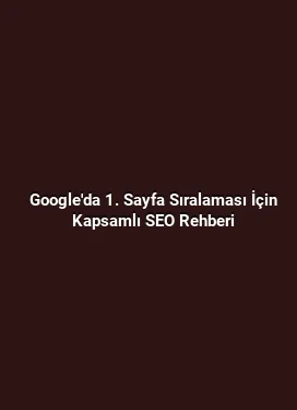 Google'da 1. Sayfa Sıralaması İçin Kapsamlı SEO Rehberi