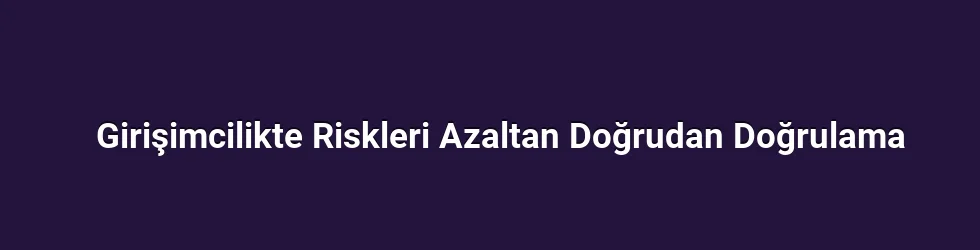 Girişimcilikte Riskleri Azaltan Doğrudan Doğrulama