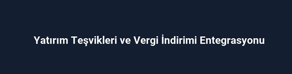 Yatırım Teşvikleri ve Vergi İndirimi Entegrasyonu