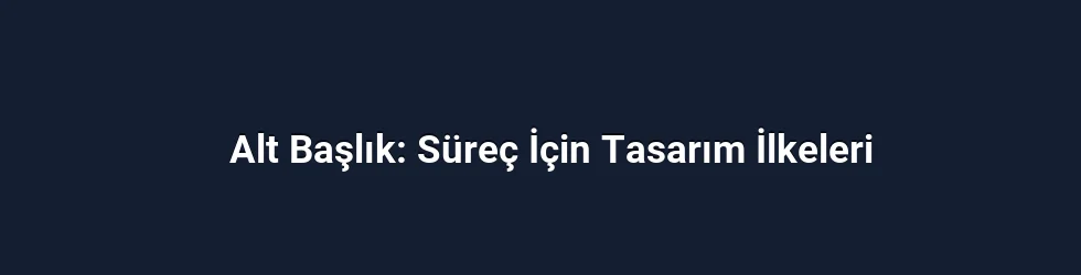 Alt Başlık: Süreç İçin Tasarım İlkeleri