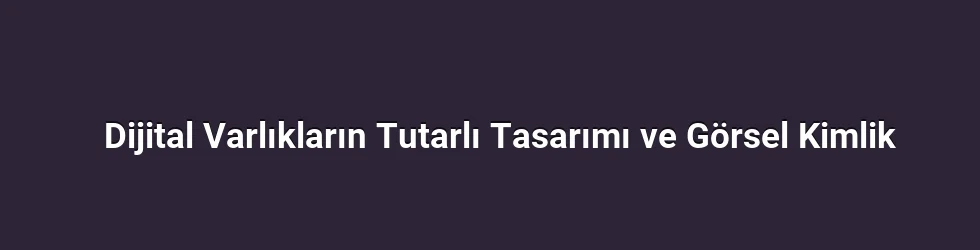 Dijital Varlıkların Tutarlı Tasarımı ve Görsel Kimlik