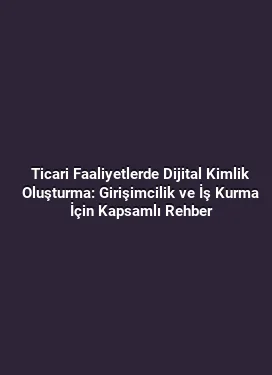 Ticari Faaliyetlerde Dijital Kimlik Oluşturma: Girişimcilik ve İş Kurma İçin Kapsamlı Rehber