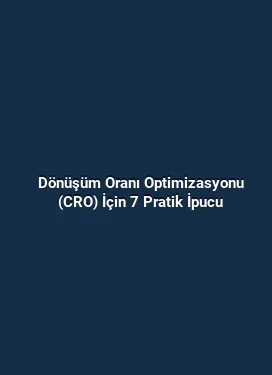 Dönüşüm Oranı Optimizasyonu (CRO) İçin 7 Pratik İpucu