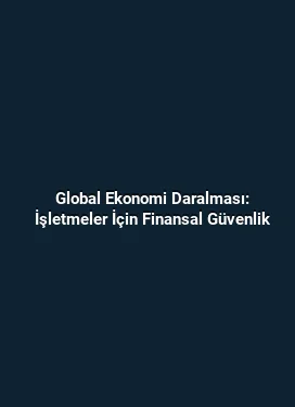 Global Ekonomi Daralması: İşletmeler İçin Finansal Güvenlik