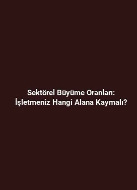 Sektörel Büyüme Oranları: İşletmeniz Hangi Alana Kaymalı?