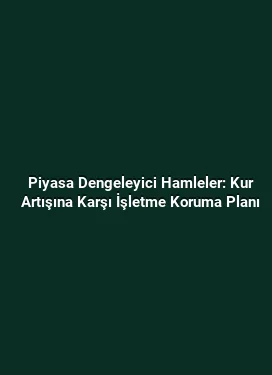 Piyasa Dengeleyici Hamleler: Kur Artışına Karşı İşletme Koruma Planı