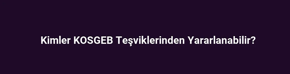 Kimler KOSGEB Teşviklerinden Yararlanabilir?