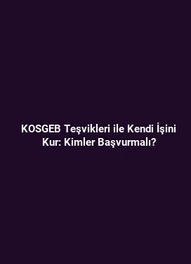 KOSGEB Teşvikleri ile Kendi İşini Kur: Kimler Başvurmalı?