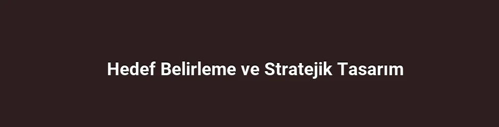 Hedef Belirleme ve Stratejik Tasarım