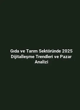 Gıda ve Tarım Sektöründe 2025 Dijitalleşme Trendleri ve Pazar Analizi