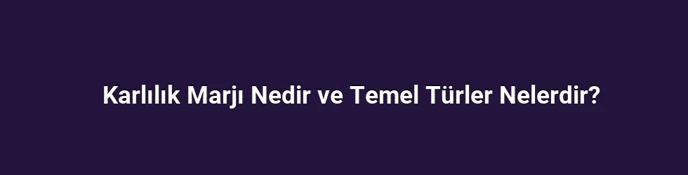 Karlılık Marjı Nedir ve Temel Türler Nelerdir?