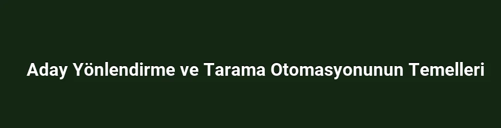 Aday Yönlendirme ve Tarama Otomasyonunun Temelleri